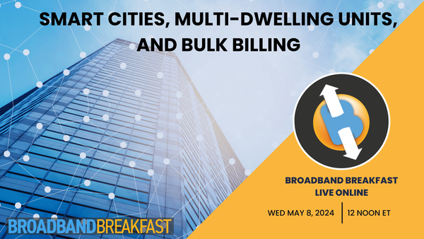 Broadband Breakfast on May 8, 2024 – Smart Cities, Multi-Dwelling Units and Bulk Billing