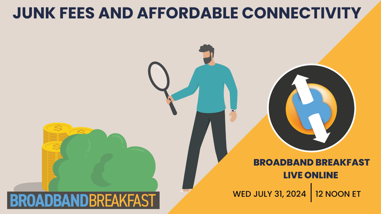 Broadband Breakfast on July 31, 2024 - It's All About Costs: Junk Fees and Affordable Connectivity