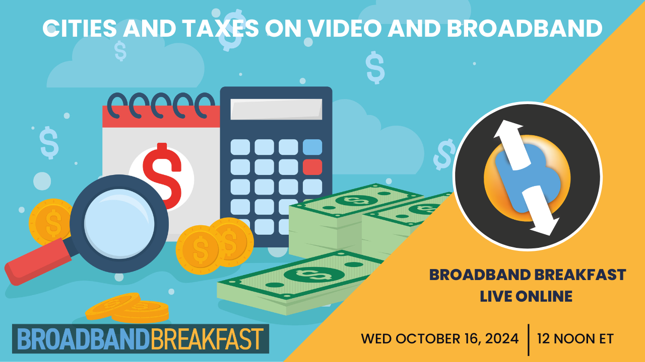 Broadband Breakfast on October 16, 2024 - Cities and Taxes on Video and Broadband