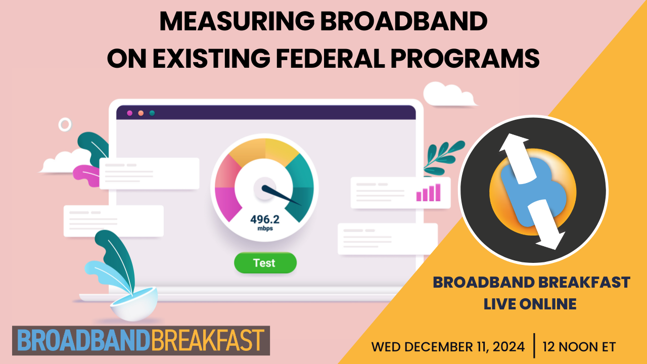 Broadband Breakfast on December 11, 2024 - Measuring Broadband on Existing Federal Programs