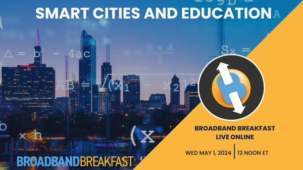 Broadband Breakfast on May 1, 2024 – Smart Cities and Education