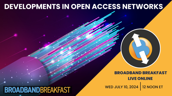 Broadband Breakfast on July 10, 2024 - New Developments in Open Access Networks