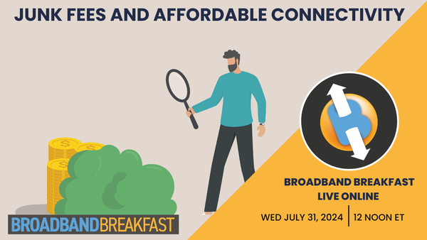 Broadband Breakfast on July 31, 2024 - It's All About Costs: Junk Fees and Affordable Connectivity
