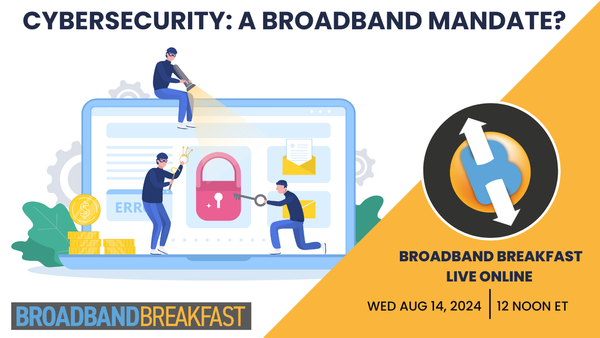 Broadband Breakfast on August 14, 2024 - Cybersecurity: A Broadband Mandate?