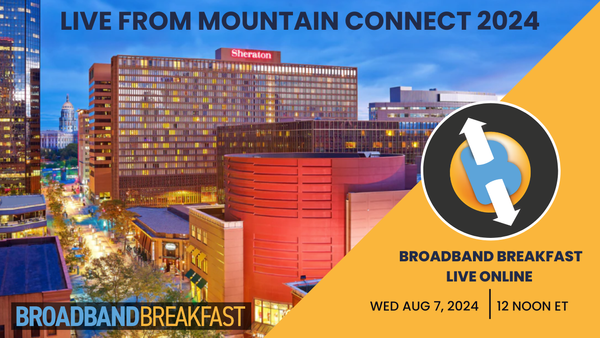 Broadband Breakfast on August 7, 2024 - Live from Mountain Connect 2024
