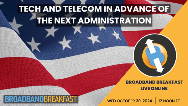 Broadband Breakfast on October 30, 2024 - Tech and Telecom in Advance of the Next Administration