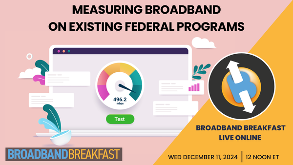 Broadband Breakfast on December 11, 2024 - Measuring Broadband on Existing Federal Programs