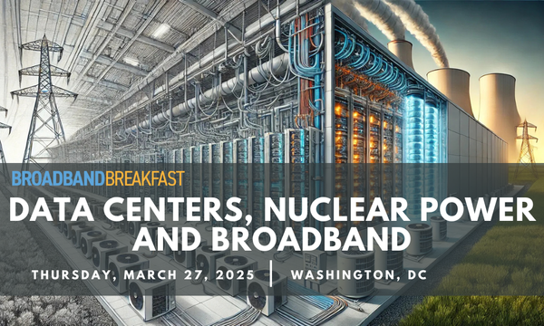 Broadband Breakfast to Host ‘Data Centers, Nuclear Power, and Broadband Summit’