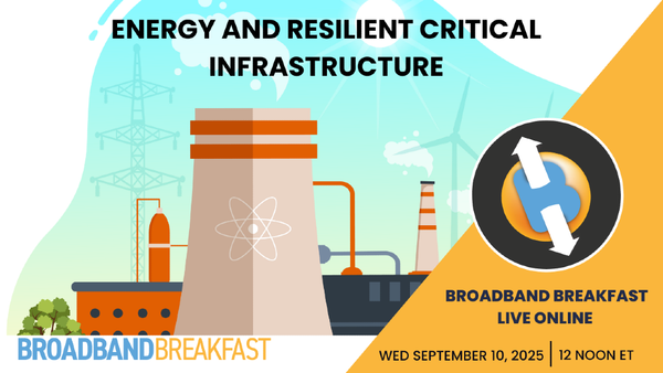 Broadband Breakfast on September 10, 2025 – Energy and Resilient Critical Infrastructure