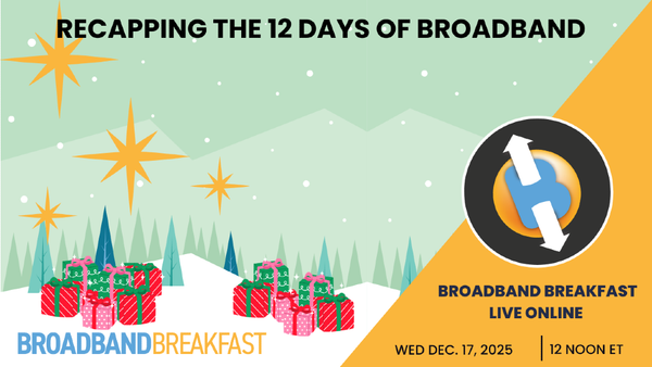 Broadband Breakfast Live Online on December 17, 2025 - Recapping the 12 Days of Broadband