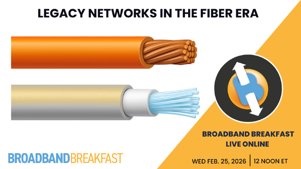 Broadband Breakfast on February 25, 2026 – Legacy Networks in the Fiber Era