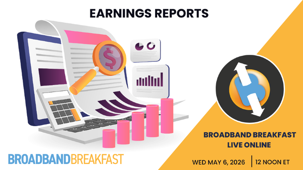 Broadband Breakfast on May 6, 2026 – Earnings Reports